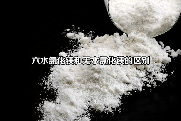 六水氯化镁和无水氯化镁的区别