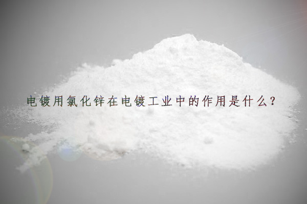 电镀用氯化锌在电镀工业中的作用是什么？